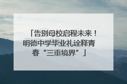 告别母校启程未来！明德中学毕业礼诠释青春“三重境界”