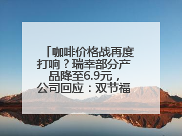 咖啡价格战再度打响？瑞幸部分产品降至6.9元，公司回应：双节福利，并非降价