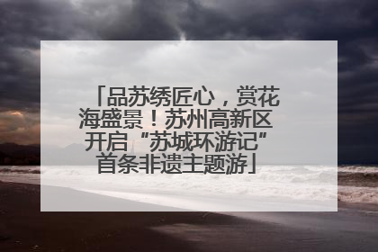 品苏绣匠心，赏花海盛景！苏州高新区开启“苏城环游记”首条非遗主题游