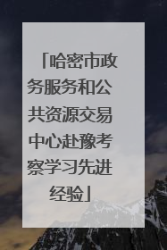 哈密市政务服务和公共资源交易中心赴豫考察学习先进经验