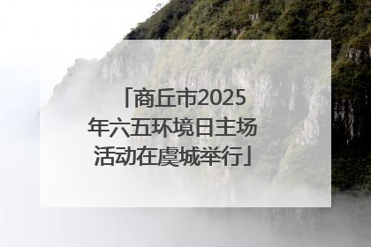 商丘市2025年六五环境日主场活动在虞城举行