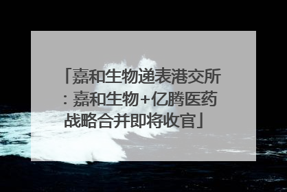 嘉和生物递表港交所：嘉和生物+亿腾医药战略合并即将收官