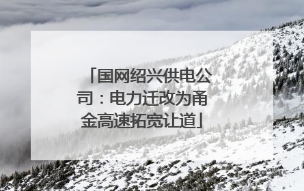 国网绍兴供电公司：电力迁改为甬金高速拓宽让道