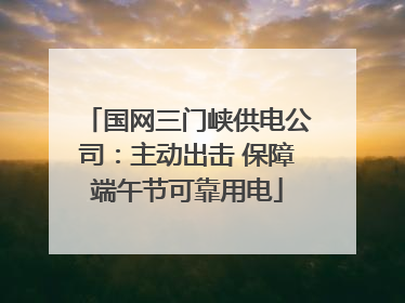 国网三门峡供电公司：主动出击 保障端午节可靠用电