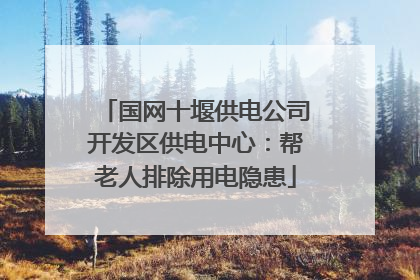 国网十堰供电公司开发区供电中心：帮老人排除用电隐患