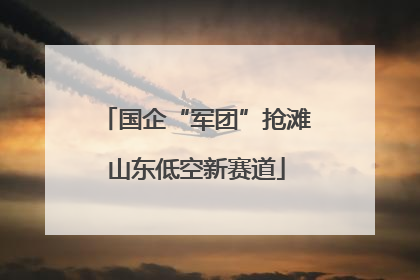 国企“军团”抢滩山东低空新赛道
