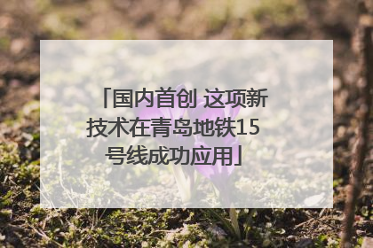 国内首创 这项新技术在青岛地铁15号线成功应用