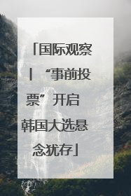 国际观察丨“事前投票”开启 韩国大选悬念犹存