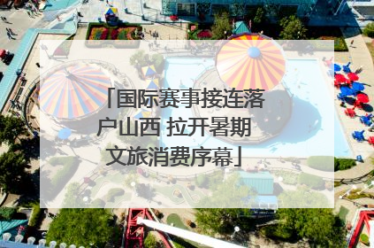 国际赛事接连落户山西 拉开暑期文旅消费序幕