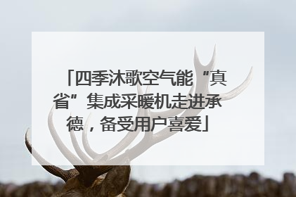 四季沐歌空气能“真省”集成采暖机走进承德，备受用户喜爱