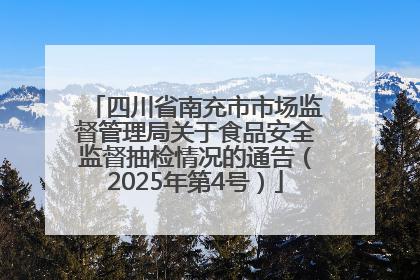 四川省南充市市场监督管理局关于食品安全监督抽检情况的通告（2025年第4号）