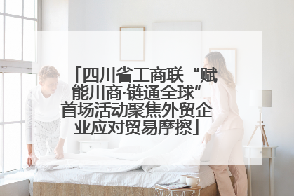 四川省工商联“赋能川商·链通全球”首场活动聚焦外贸企业应对贸易摩擦