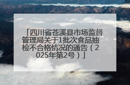四川省苍溪县市场监督管理局关于1批次食品抽检不合格情况的通告（2025年第2号）