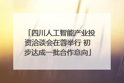四川人工智能产业投资洽谈会在蓉举行 初步达成一批合作意向