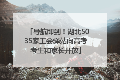 导航即到！湖北5035家工会驿站向高考考生和家长开放