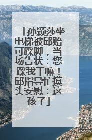 孙颖莎坐电梯被邱贻可踩脚，当场告状：您踩我干嘛！邱指导忙摸头安慰：这孩子
