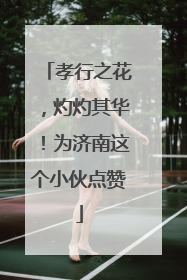 孝行之花，灼灼其华！为济南这个小伙点赞