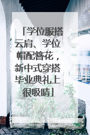学位服搭云肩、学位帽配簪花，新中式穿搭毕业典礼上很吸睛