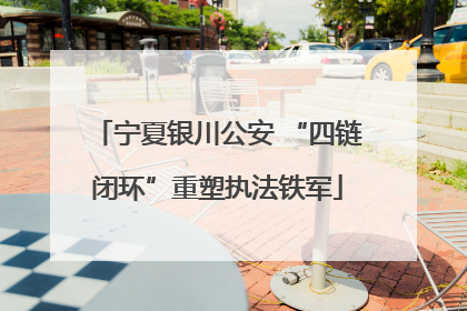 宁夏银川公安 “四链闭环”重塑执法铁军