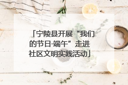 宁陵县开展“我们的节日·端午”走进社区文明实践活动