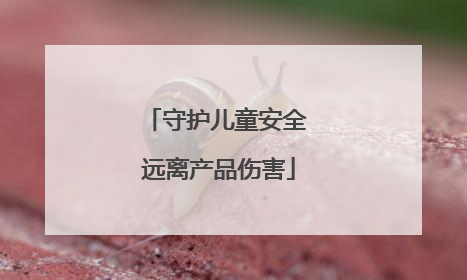 守护儿童安全 远离产品伤害