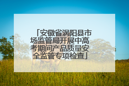 安徽省涡阳县市场监管局开展中高考期间产品质量安全监管专项检查