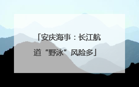 安庆海事：长江航道“野泳”风险多
