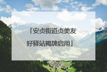 安贞街道贞美友好驿站揭牌启用