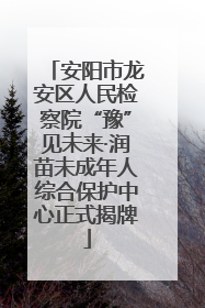 安阳市龙安区人民检察院“豫”见未来·润苗未成年人综合保护中心正式揭牌