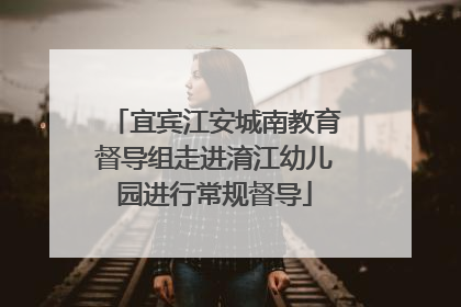 宜宾江安城南教育督导组走进淯江幼儿园进行常规督导