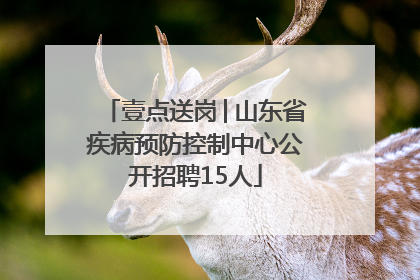 壹点送岗│山东省疾病预防控制中心公开招聘15人