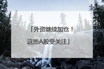 外资继续加仓！这些A股受关注