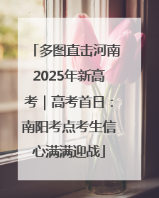 多图直击河南2025年新高考｜高考首日：南阳考点考生信心满满迎战
