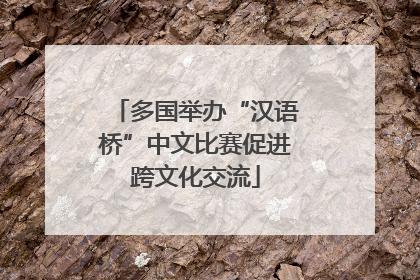 多国举办“汉语桥”中文比赛促进跨文化交流