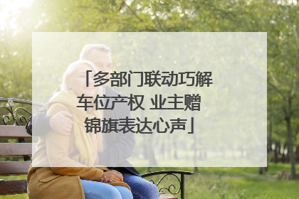多部门联动巧解车位产权 业主赠锦旗表达心声