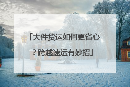 大件货运如何更省心？跨越速运有妙招