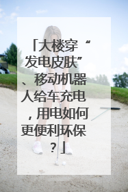 大楼穿“发电皮肤”、移动机器人给车充电，用电如何更便利环保？
