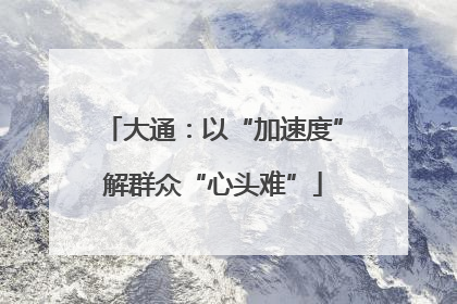 大通：以“加速度”解群众“心头难”