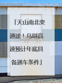 天山南北变通途！乌尉高速预计年底具备通车条件