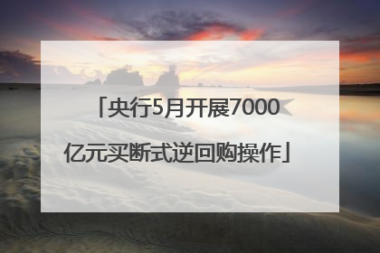 央行5月开展7000亿元买断式逆回购操作