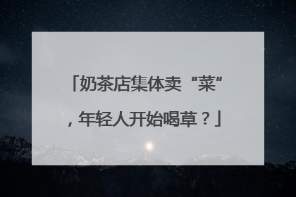 奶茶店集体卖“菜”，年轻人开始喝草？