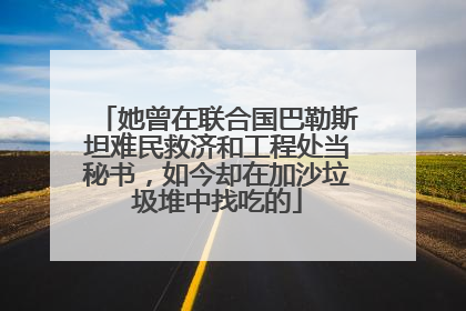 她曾在联合国巴勒斯坦难民救济和工程处当秘书，如今却在加沙垃圾堆中找吃的