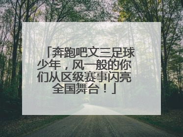 奔跑吧文三足球少年，风一般的你们从区级赛事闪亮全国舞台！