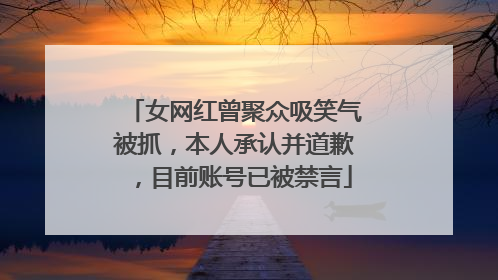 女网红曾聚众吸笑气被抓，本人承认并道歉，目前账号已被禁言