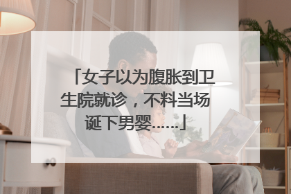 女子以为腹胀到卫生院就诊，不料当场诞下男婴……