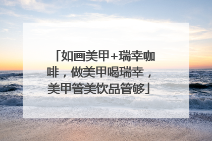 如画美甲+瑞幸咖啡，做美甲喝瑞幸，美甲管美饮品管够