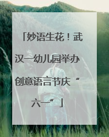妙语生花！武汉一幼儿园举办创意语言节庆“六一”