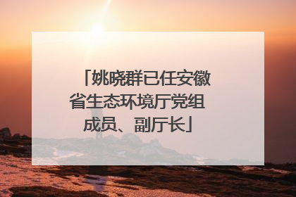 姚晓群已任安徽省生态环境厅党组成员、副厅长