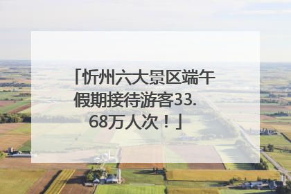 忻州六大景区端午假期接待游客33.68万人次！