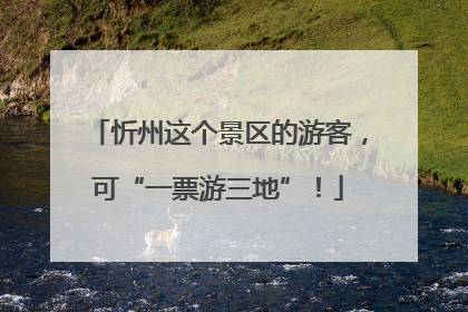 忻州这个景区的游客，可“一票游三地”！
